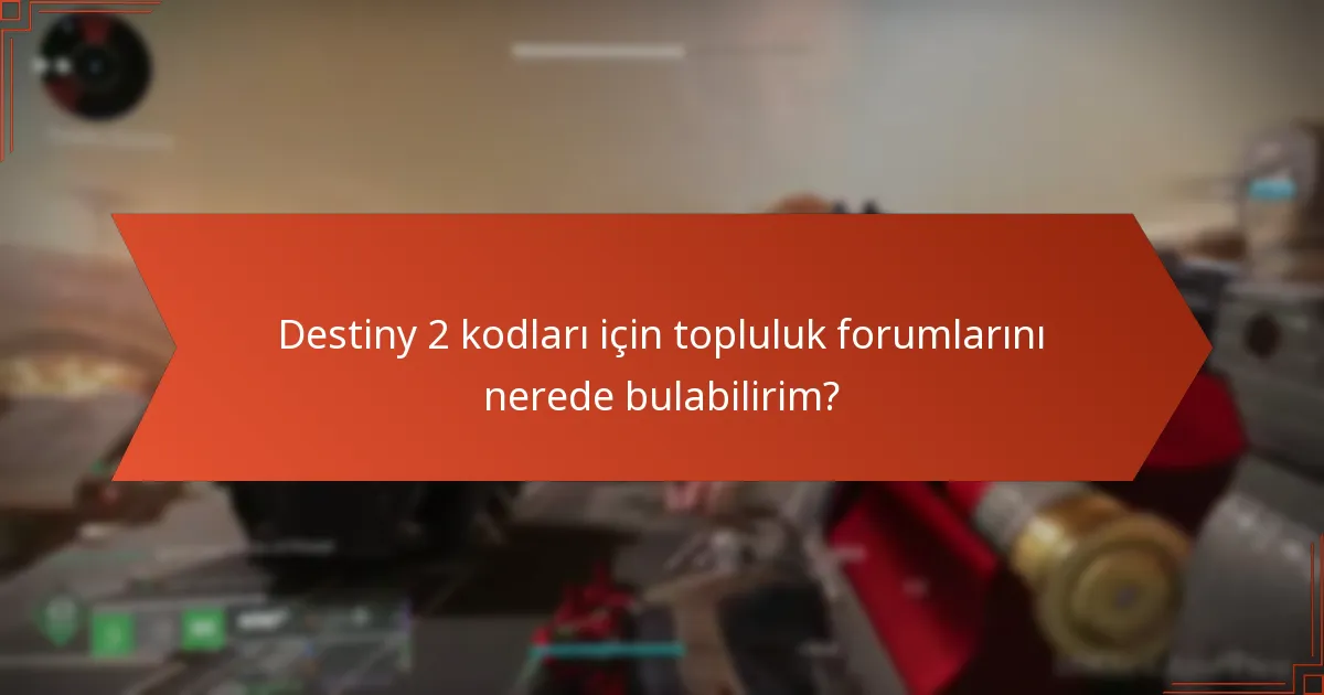 Destiny 2 kodları için topluluk forumlarını nerede bulabilirim?